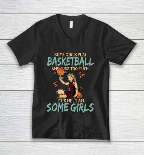 Some Girls Play BASKETBALL And Cuss Too Much. I Am Some Girls V-Neck T-Shirt