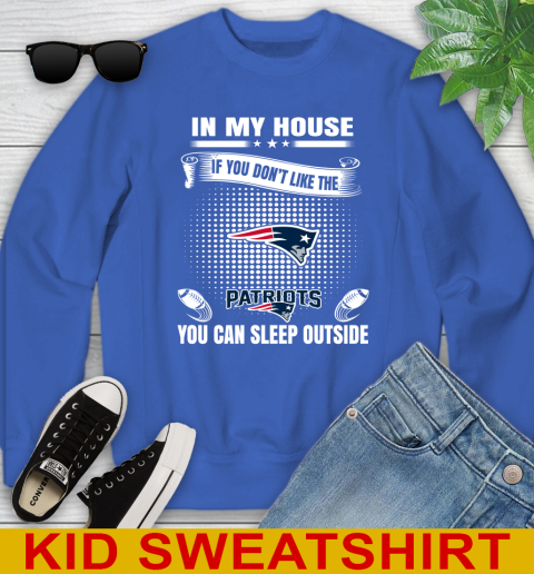 New England Patriots NFL Football In My House If You Don't Like The  Patriots You Can Sleep Outside Shirt Youth Sweatshirt 6