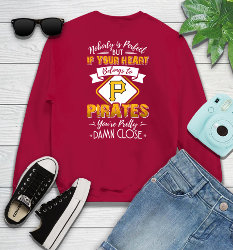 MLB Baseball Pittsburgh Pirates Nobody Is Perfect But If Your Heart Belongs To Pirates You're Pretty Damn Close Shirt Sweatshirt 8