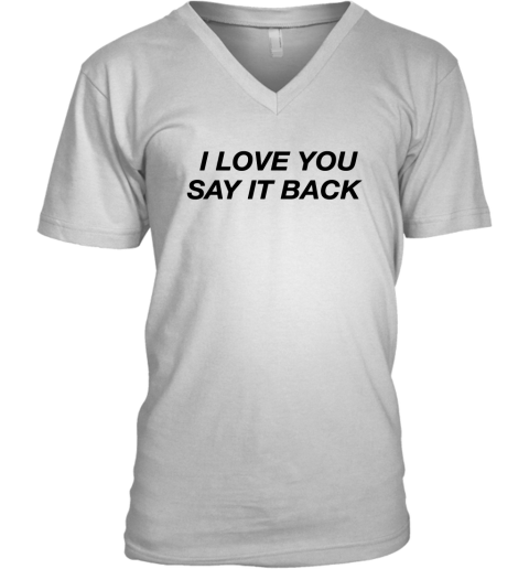 I Love You Say It Back V-Neck T-Shirt