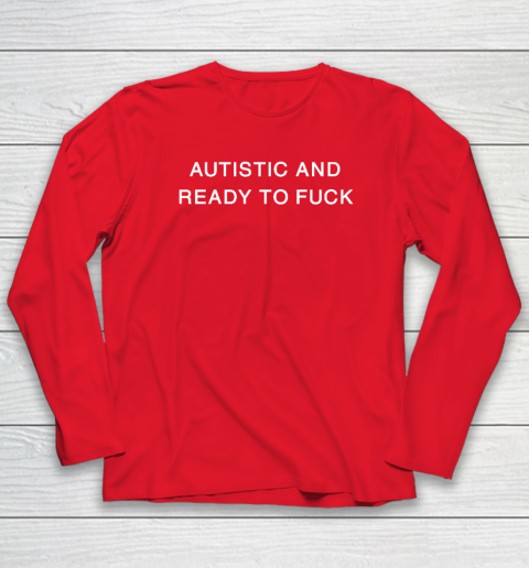 Autistic And Ready To Fuck Long Sleeve T-Shirt 6