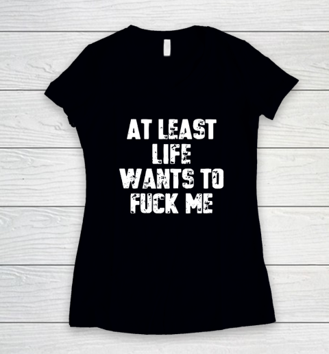 At Least Life Wants To Fuck Me Women's V-Neck T-Shirt