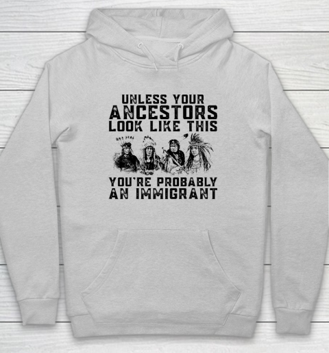 Your Ancestors Look Like This You're Probably An Immigrant Hoodie 4