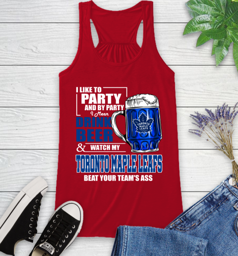 NHL I Like To Party And By Party I Mean Drink Beer And Watch My Toronto Maple Leafs Beat Your Team's Ass Hockey Racerback Tank 5