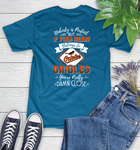 MLB Baseball Baltimore Orioles Nobody Is Perfect But If Your Heart Belongs To Orioles You're Pretty Damn Close Shirt Women's T-Shirt 8