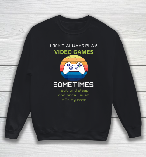 I Don t Always Play Video Games Funny Video Game Sweatshirt