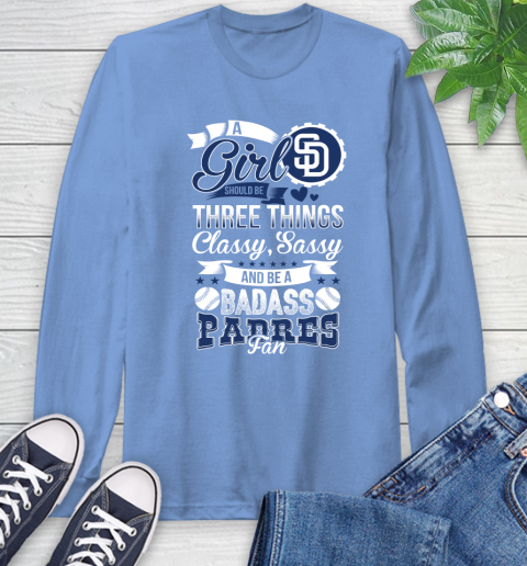 San Diego Padres MLB Baseball A Girl Should Be Three Things Classy Sassy And A Be Badass Fan Long Sleeve T-Shirt 12