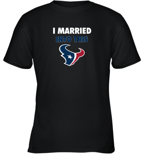 I Married Into This Houston Texans Youth T-Shirt