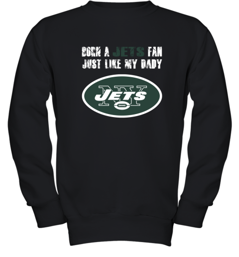 New York Jets Born A Jets Fan Just Like My Daddy Youth Sweatshirt