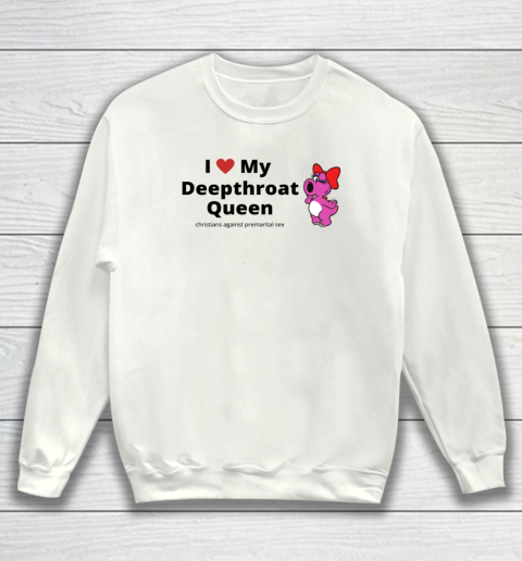 I Love My Deepthroat Queen Christians Against Premarital Sex Sweatshirt