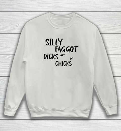 Silly Faggot Dicks Are For Chicks Shirt LGBT Pride Month Sweatshirt 8