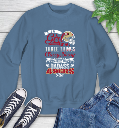 San Francisco 49ers NFL Football A Girl Should Be Three Things Classy Sassy And A Be Badass Fan Sweatshirt 8