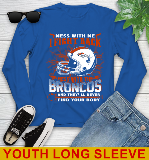 NFL Football Denver Broncos Mess With Me I Fight Back Mess With My Team And They'll Never Find Your Body Shirt Youth Long Sleeve 10