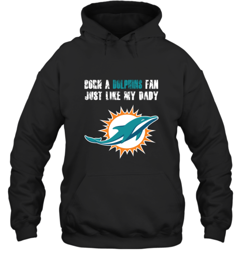 Miami Dolphins Born A Dolphins Fan Just Like My Daddy Hoodie
