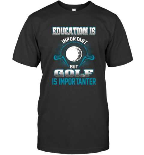 Education Is Important But Golf Is Importanter T-Shirt