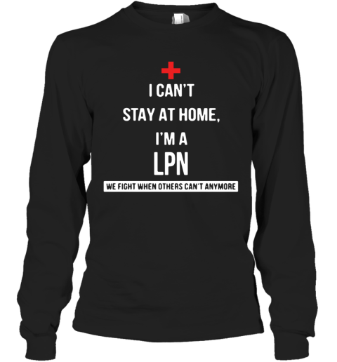 I Can'T Stay At Home I'M A LPN We Fight When Others Can'T Anymore Long Sleeve T-Shirt