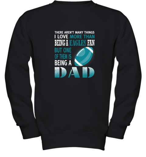 I Love More Than Being An Eagles Fan Being A Dad Football Youth Sweatshirt