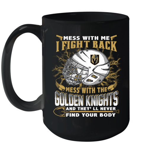Vegas Golden Knights Mess With Me I Fight Back Mess With My Team And They'll Never Find Your Body Shirt Ceramic Mug 15oz