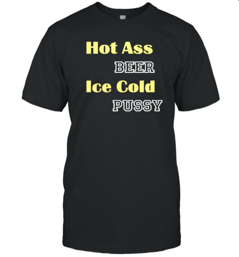 Hot Ass Beer Ice Cold Pussy T-Shirt