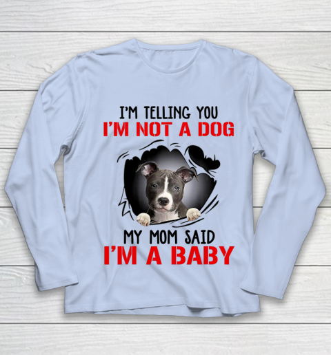 Dog Mom Shirt Pitbull I m Telling You I m Not A Dog My Mom Said I m A Baby Youth Long Sleeve 5