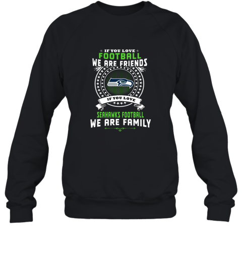 Love Football We Are Friends Love Seahawks We Are Family Sweatshirt