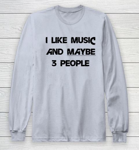I Like Music and Maybe 3 People Graphic Tee Funny Saying Long Sleeve T-Shirt 4
