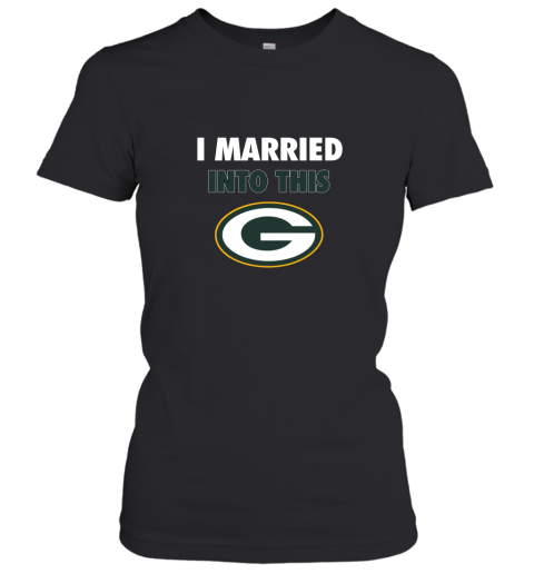 I Married Into This Green Bay Packers Football NFL Women's T-Shirt