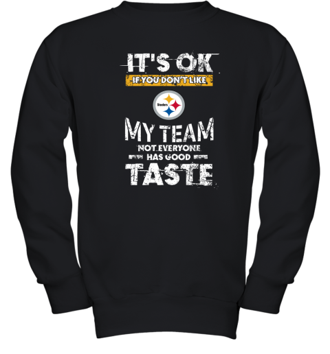 Pittsbrugh Steelers Nfl Football Its Ok If You Dont Like My Team Not Everyone Has Good Taste Youth Sweatshirt