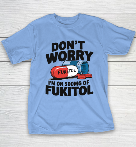 Don't Worry I'm On 500mg Of Fukitol Youth T-Shirt 8