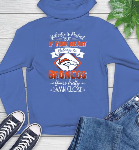 NFL Football Denver Broncos Nobody Is Perfect But If Your Heart Belongs To Broncos You're Pretty Damn Close Shirt Hoodie 10