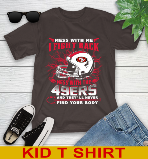 NFL Football San Francisco 49ers Mess With Me I Fight Back Mess With My Team And They'll Never Find Your Body Shirt Youth T-Shirt 6