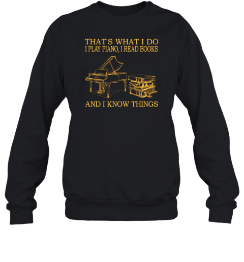 That's What I Do I Play Piano I Read Books And I Know Things Sweatshirt