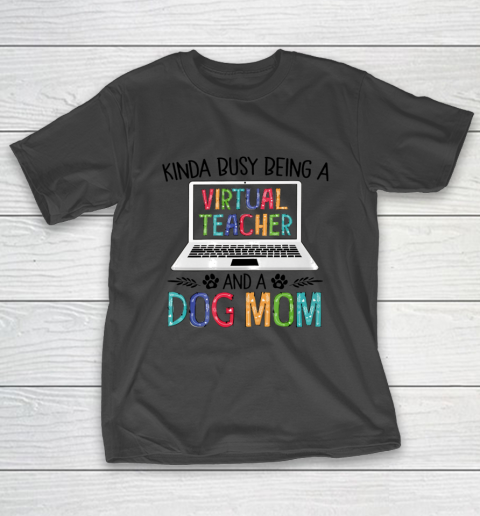 Dog Mom Shirt Kinda Busy Being A Virtual Teacher And A Dog Mom T-Shirt