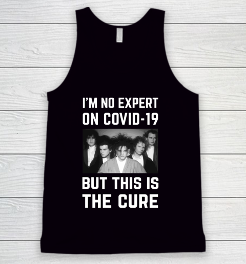 The Cure Tshirt Im No Expert On Covid 19 But This Is The Cure Tank Top