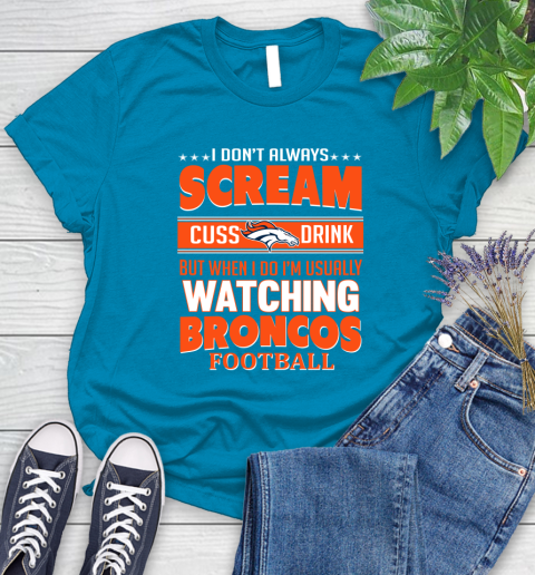 Denver Broncos NFL Football I Scream Cuss Drink When I'm Watching My Team Women's T-Shirt 10
