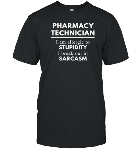 Pharmacy Technician I Am Allergic To Stupidity I Break Out In Sarcasm T-Shirt