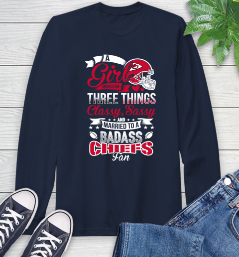 Kansas City Chiefs NFL Football A Girl Should Be Three Things Classy Sassy And A Be Badass Fan Long Sleeve T-Shirt 3