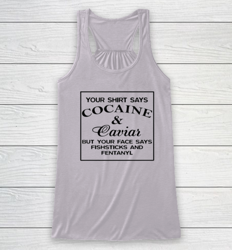 Your Shirt Says Cocaine And Caviar Shirt But Your Face Says Fishsticks And Fentanyl Racerback Tank 2