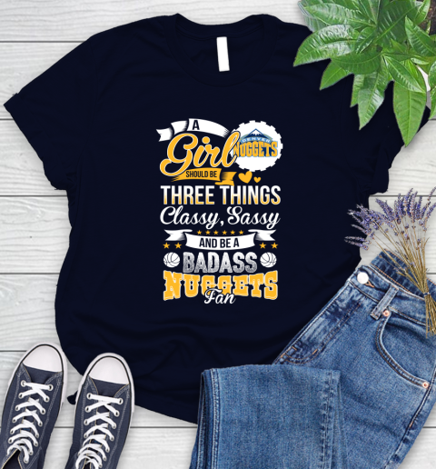 Denver Nuggets NBA A Girl Should Be Three Things Classy Sassy And A Be Badass Fan Women's T-Shirt 2