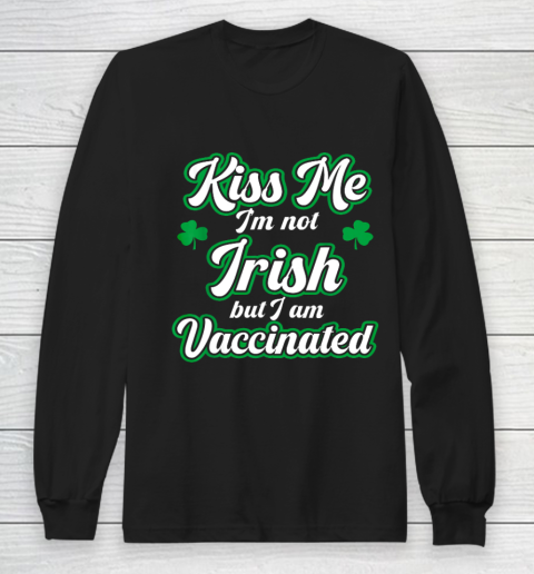 Kiss Me I m Not Irish But I Am Vaccinated St Patrick Day Long Sleeve T-Shirt