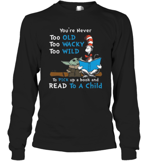 Baby Yoda You'Re Never Too Old Too Wacky Too Wild To Pick Up A Book And Read To A Child Long Sleeve T-Shirt