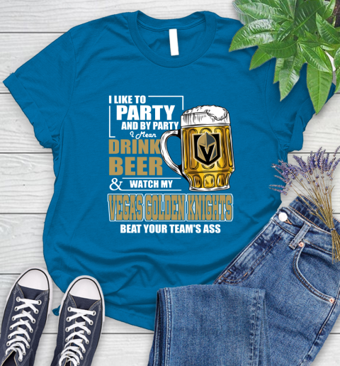 NHL I Like To Party And By Party I Mean Drink Beer And Watch My Vegas Golden Knights Beat Your Team's Ass Hockey Women's T-Shirt 10