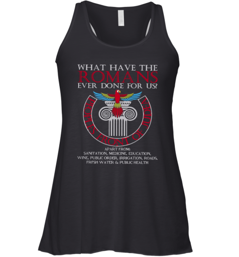 What Have The Romans Ever Done For Us Peoples Front Of Judea Monty Python Racerback Tank