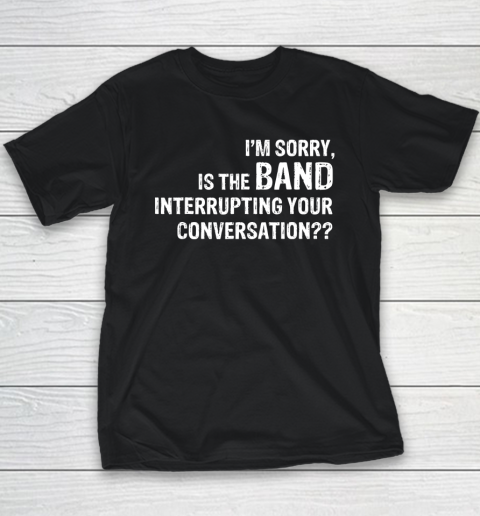 I'm Sorry Is The Band Interrupting Your Conversation Youth T-Shirt