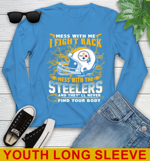 NFL Football Pittsburgh Steelers Mess With Me I Fight Back Mess With My Team And They'll Never Find Your Body Shirt Youth Long Sleeve 8