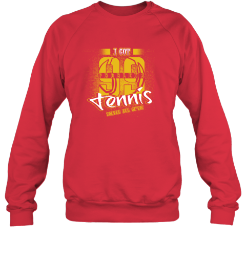 I Got 99 Problems TENNIS Solves All Of'em Sweatshirt 6 I Got 99 Problems TENNIS Solves All Of'em Sweatshirt - Image 6