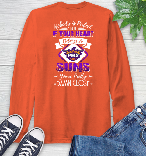 NBA Basketball Phoenix Suns Nobody Is Perfect But If Your Heart Belongs To Suns You're Pretty Damn Close Shirt Long Sleeve T-Shirt 4