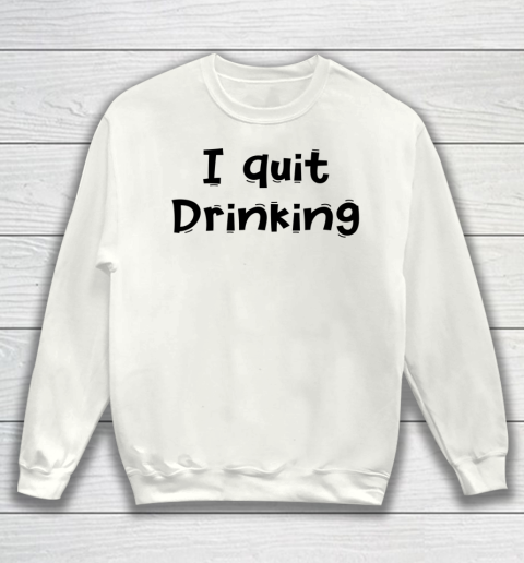 Funny White Lie Quotes I quit Drinking Sweatshirt