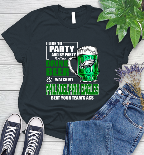 NFL I Like To Party And By Party I Mean Drink Beer and Watch My Philadelphia Eagles Beat Your Team's Ass Football Women's T-Shirt 8
