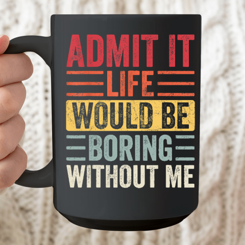 Admit It Life Would Be Boring Without Me, Funny Saying Retro Ceramic Mug 15oz